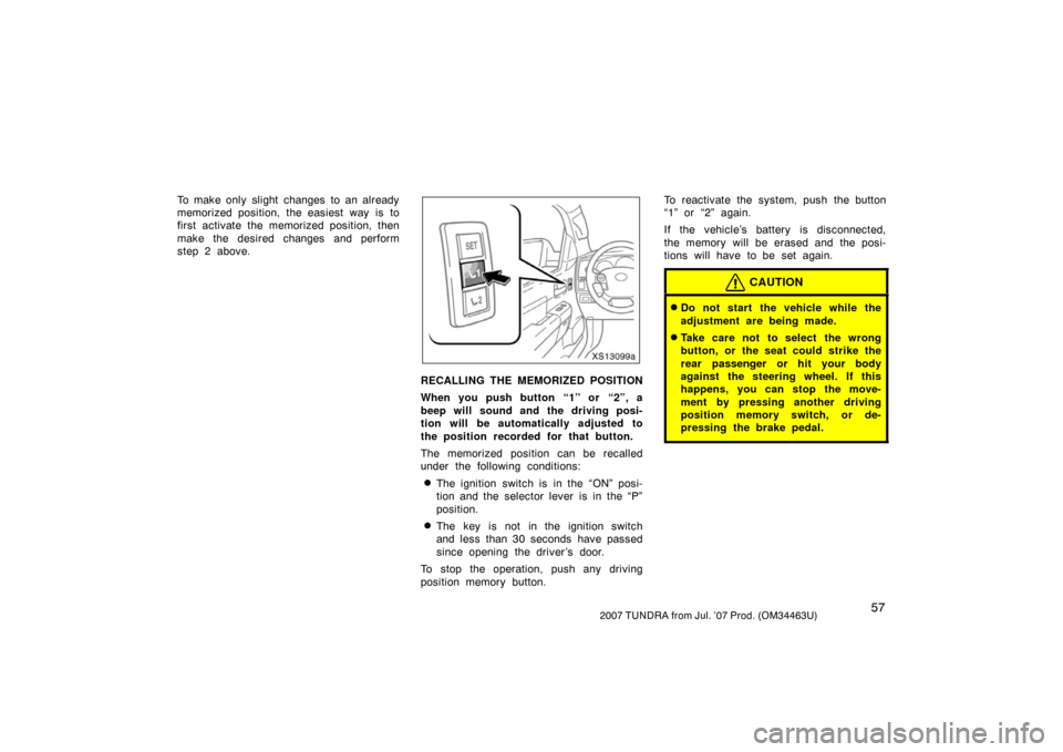 TOYOTA TUNDRA 2007 2.G Owners Manual 572007 TUNDRA from Jul. ’07 Prod. (OM34463U)
To make only slight changes to an already
memorized position, the easiest way is to
first activate the memorized position, then
make the desired changes 