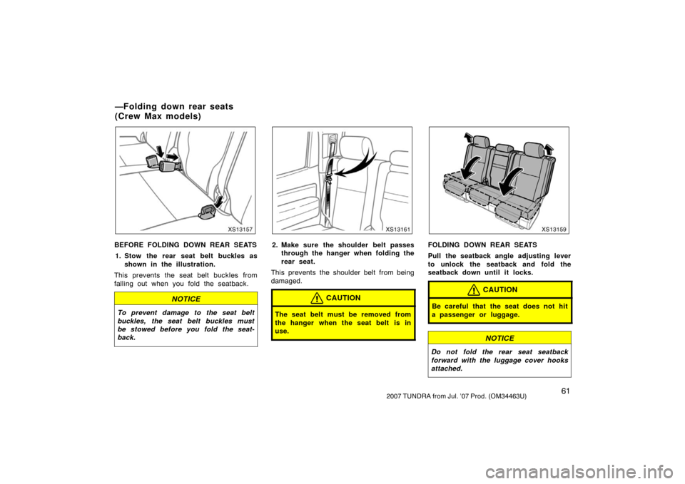 TOYOTA TUNDRA 2007 2.G Repair Manual 612007 TUNDRA from Jul. ’07 Prod. (OM34463U)
XS13157
BEFORE FOLDING DOWN REAR SEATS1. Stow the rear seat belt buckles as shown in the illustration.
This prevents the seat belt buckles from
falling o