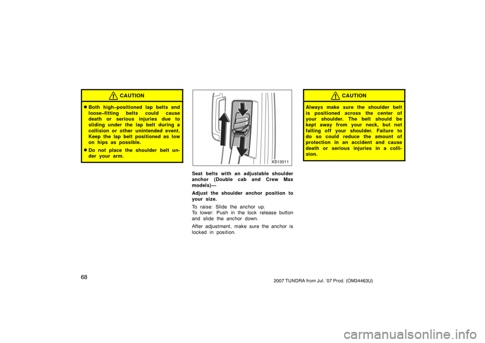 TOYOTA TUNDRA 2007 2.G Manual PDF 682007 TUNDRA from Jul. ’07 Prod. (OM34463U)
CAUTION
Both high�positioned lap belts and
loose�fitting belts could cause
death or serious injuries due to
sliding under the lap belt during a
collisio