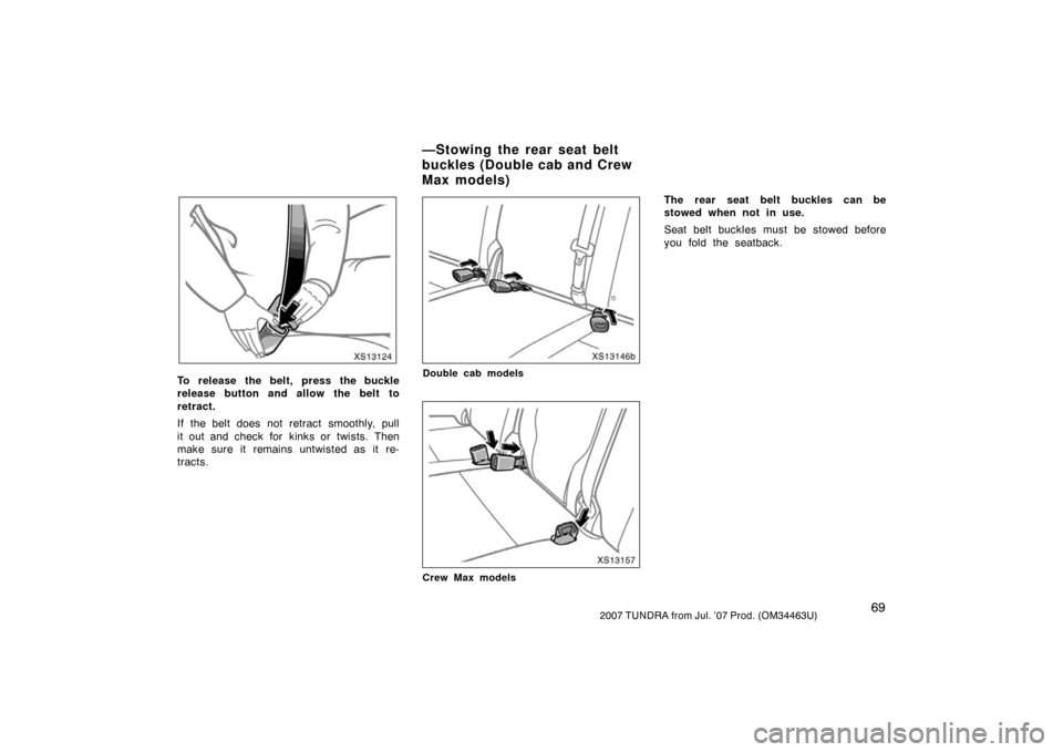TOYOTA TUNDRA 2007 2.G Manual PDF 692007 TUNDRA from Jul. ’07 Prod. (OM34463U)
XS13124
To release the belt, press the buckle
release button and allow the belt to
retract.
If the belt does not retract  smoothly, pull
it out and check