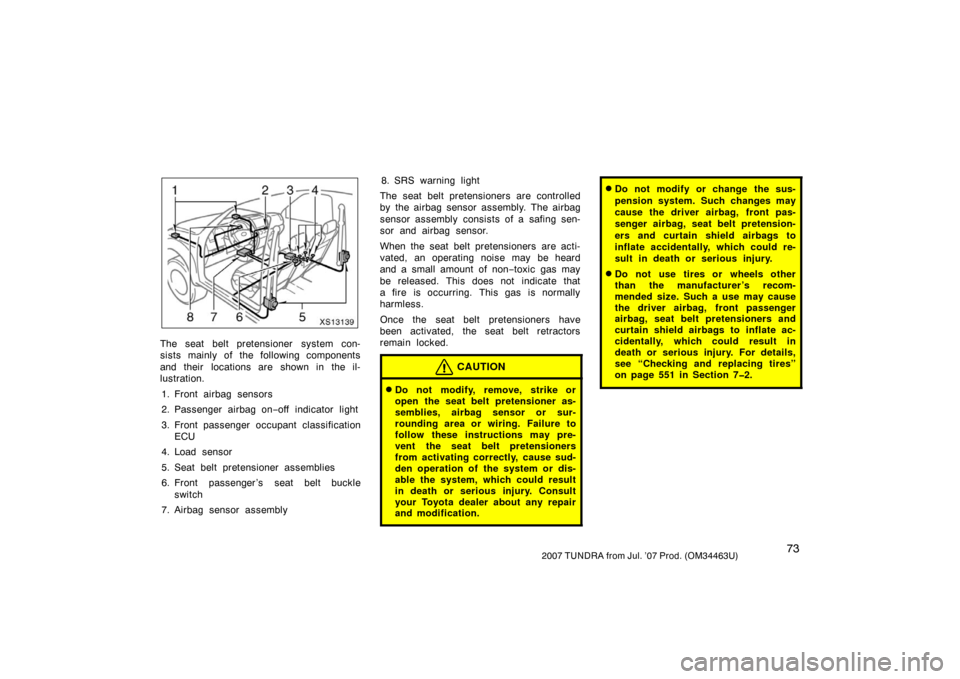 TOYOTA TUNDRA 2007 2.G Owners Manual 732007 TUNDRA from Jul. ’07 Prod. (OM34463U)
XS13139
The seat belt pretensioner system con-
sists mainly of the following components
and their  locations are shown in the il-
lustration.1. Front air