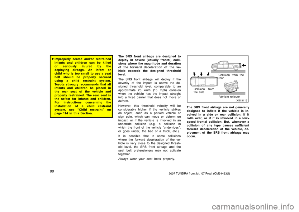 TOYOTA TUNDRA 2007 2.G Owners Manual 882007 TUNDRA from Jul. ’07 Prod. (OM34463U)
Improperly seated and/or restrained
infants and children can be killed
or seriously injured by the
deploying airbags. An infant or
child who is too smal