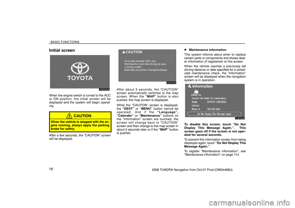 TOYOTA TUNDRA 2008 2.G Navigation Manual BASIC FUNCTIONS
182008 TUNDRA Navigation from Oct.07 Prod.(OM34469U)
Initial screen
1U5022aG
When the engine switch is turned to the ACC
or ON position, the initial screen will be
displayed and the sy