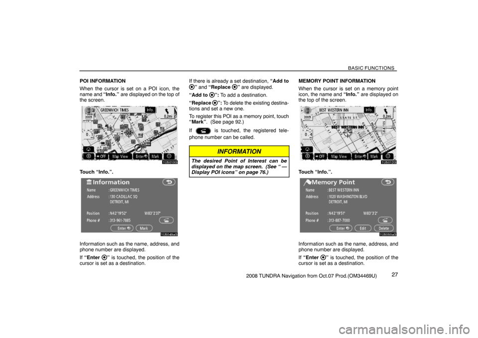 TOYOTA TUNDRA 2008 2.G Navigation Manual BASIC FUNCTIONS
272008 TUNDRA Navigation from Oct.07 Prod.(OM34469U) POI INFORMATION
When the cursor is set on a POI icon, the
name and “Info.” are displayed on the top of
the screen.
1U5010G
Touc TOYOTA TUNDRA 2008 2.G Navigation Manual BASIC FUNCTIONS
272008 TUNDRA Navigation from Oct.07 Prod.(OM34469U) POI INFORMATION
When the cursor is set on a POI icon, the
name and “Info.” are displayed on the top of
the screen.
1U5010G
Touc