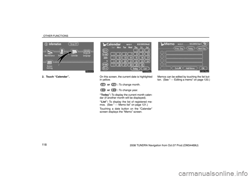 TOYOTA TUNDRA 2008 2.G Navigation Manual OTHER FUNCTIONS
11 82008 TUNDRA Navigation from Oct.07 Prod.(OM34469U)
RS02029
2. Touch “Calendar”.
RS02009a
On this screen, the current date is highlighted
in yellow.
 or : To change month.
 or :