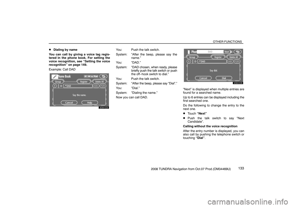 TOYOTA TUNDRA 2008 2.G Navigation Manual OTHER FUNCTIONS
1332008 TUNDRA Navigation from Oct.07 Prod.(OM34469U)
Dialing by name
You can call by giving a voice tag regis-
tered in the phone book. For setting the
voice recognition, see “Sett