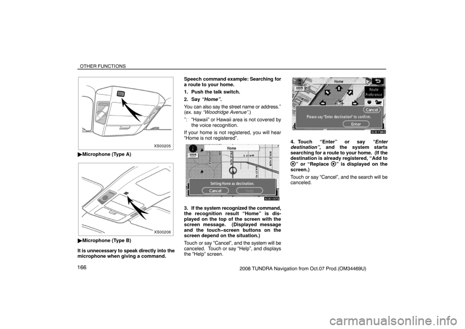 TOYOTA TUNDRA 2008 2.G Navigation Manual OTHER FUNCTIONS
1662008 TUNDRA Navigation from Oct.07 Prod.(OM34469U)
XS00205
Microphone (Type A)
XS00206
Microphone (Type B)
It is unnecessary to speak directly into the
microphone when giving a co
