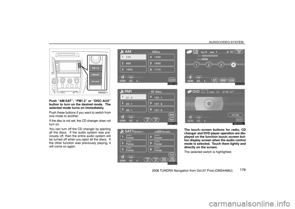 TOYOTA TUNDRA 2008 2.G Navigation Manual AUDIO/VIDEO SYSTEM
1792008 TUNDRA Navigation from Oct.07 Prod.(OM34469U)
XS00211
Push “AM·SAT”, “FM1·2” or “DISC·AUX”
button to turn on the desired mode.  The
selected mode turns on imm