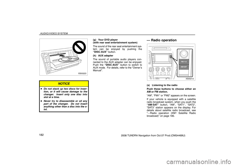 TOYOTA TUNDRA 2008 2.G Navigation Manual AUDIO/VIDEO SYSTEM
1822008 TUNDRA Navigation from Oct.07 Prod.(OM34469U)
XS00223
NOTICE
Do not stack up two discs for inser-
tion, or it will cause damage to the
changer.  Insert only one disc into
s