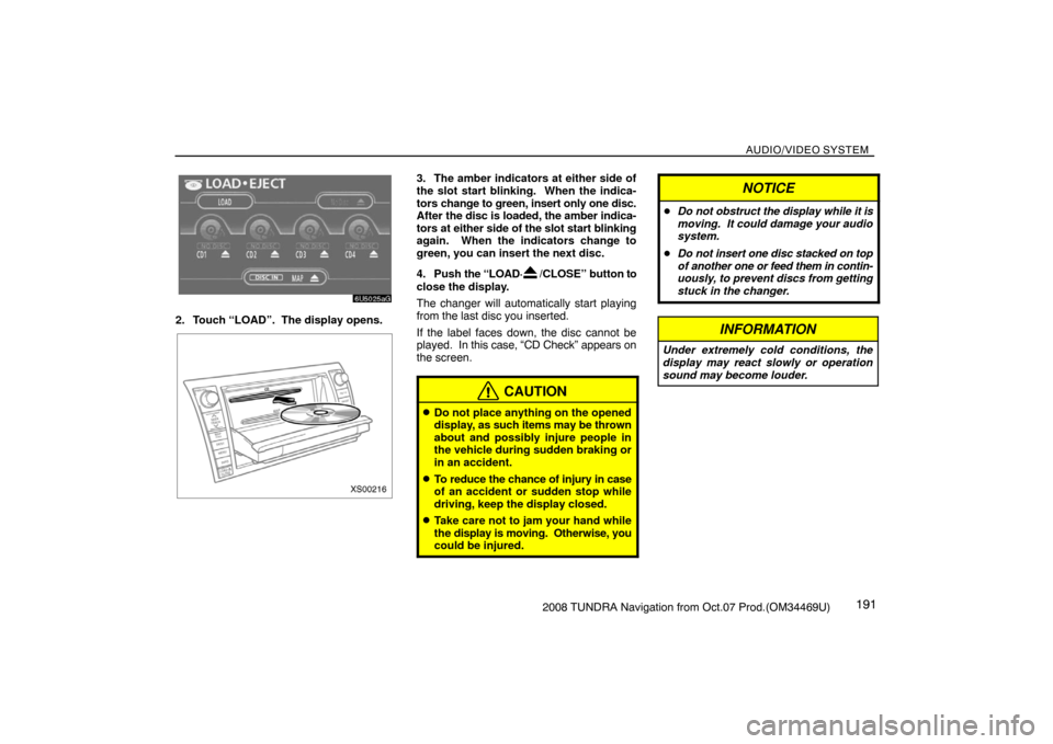 TOYOTA TUNDRA 2008 2.G Navigation Manual AUDIO/VIDEO SYSTEM
1912008 TUNDRA Navigation from Oct.07 Prod.(OM34469U)
6U5025aG
2. Touch “LOAD”.  The display opens.
XS00216
3. The amber indicators at either side of
the slot start blinking.  W