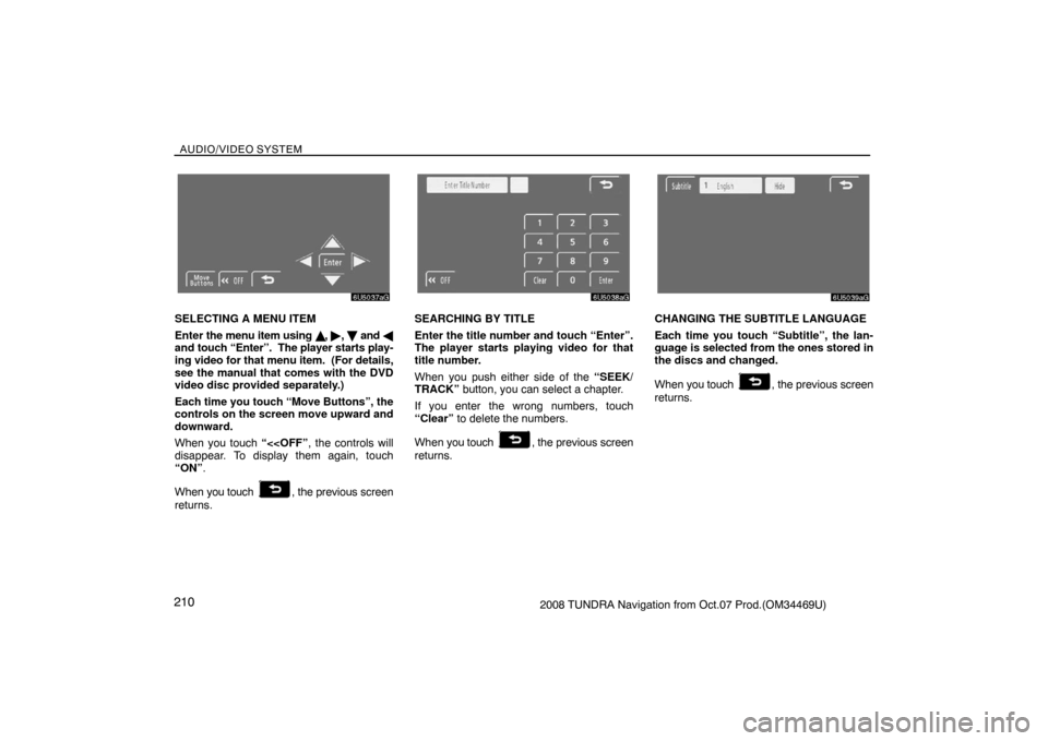 TOYOTA TUNDRA 2008 2.G Navigation Manual AUDIO/VIDEO SYSTEM
2102008 TUNDRA Navigation from Oct.07 Prod.(OM34469U)
6U5037aG
SELECTING A MENU ITEM
Enter the menu item using 	, , 
 and 
and touch “Enter”.  The player starts play-
ing vide