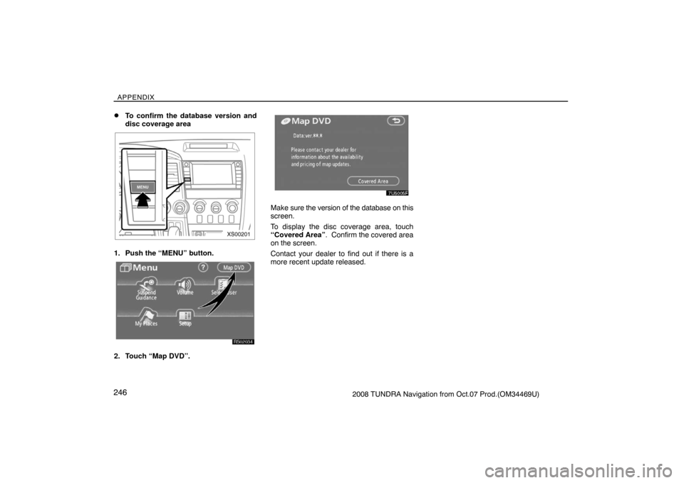 TOYOTA TUNDRA 2008 2.G Navigation Manual APPENDIX
2462008 TUNDRA Navigation from Oct.07 Prod.(OM34469U)
To confirm the database version and
disc coverage area
XS00201
1. Push the “MENU” button.
RS02034
2. Touch “Map DVD”.
7U5005F
Ma
