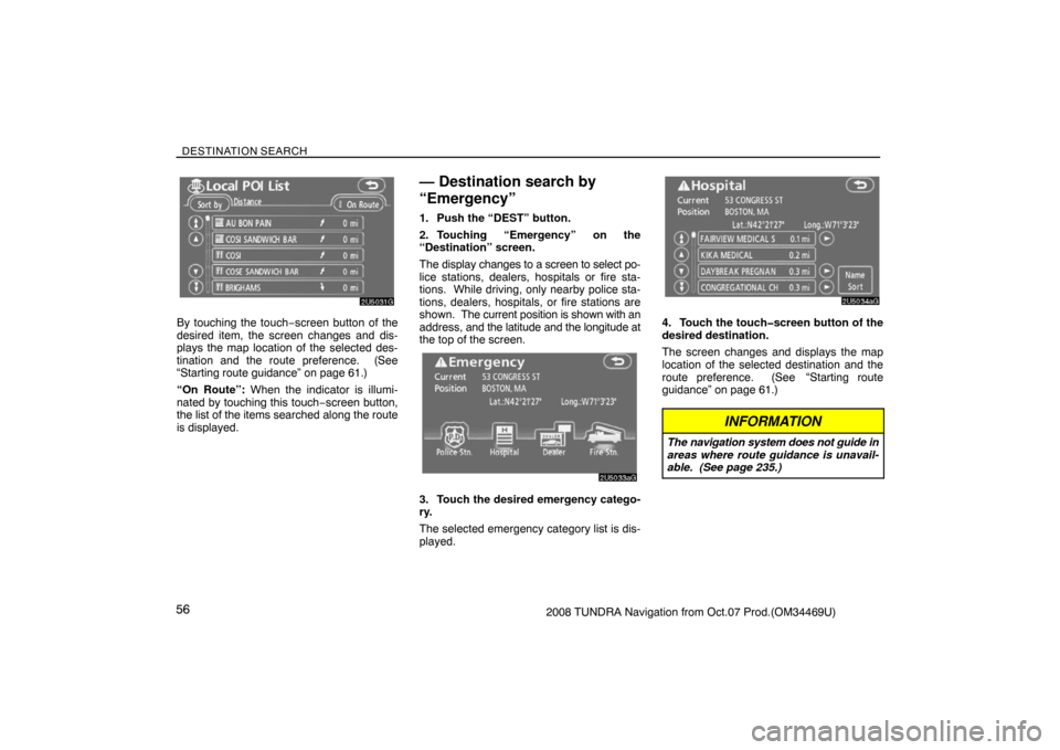 TOYOTA TUNDRA 2008 2.G Navigation Manual DESTINATION SEARCH
562008 TUNDRA Navigation from Oct.07 Prod.(OM34469U)
2U5031G
By touching the touch−screen button of the
desired item, the screen changes and dis-
plays the map location of the sel