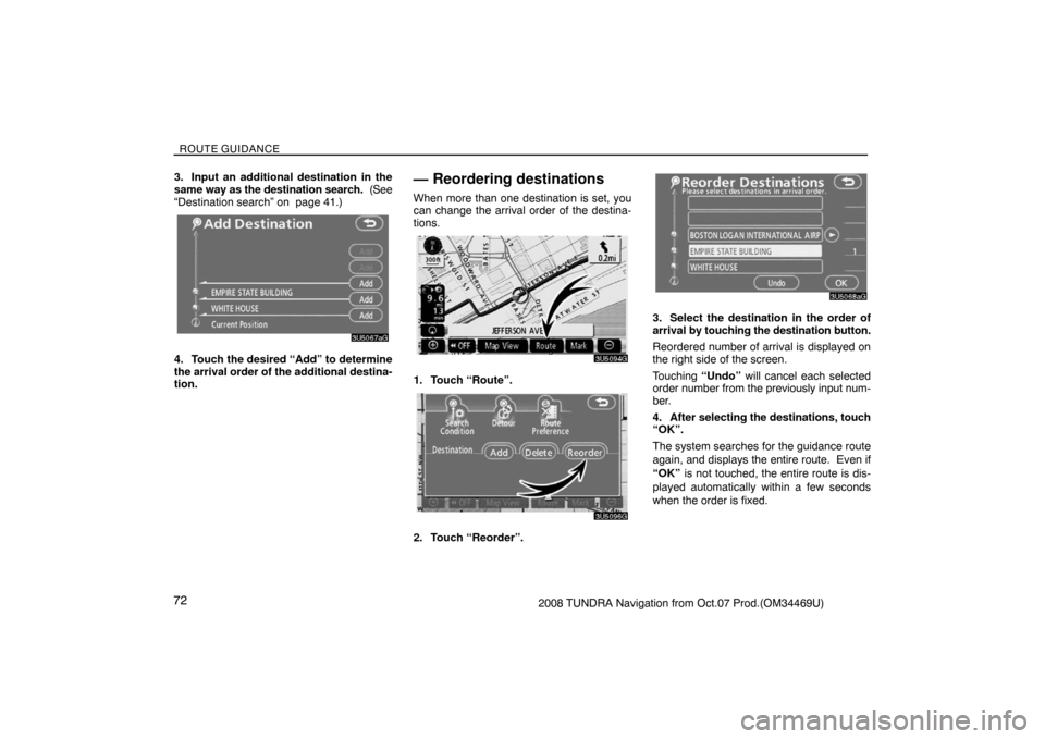 TOYOTA TUNDRA 2008 2.G Navigation Manual ROUTE GUIDANCE
722008 TUNDRA Navigation from Oct.07 Prod.(OM34469U) 3. Input an additional destination in the
same way as the destination search. (See
“Destination search” on page 41.)
3U5067aG
TOYOTA TUNDRA 2008 2.G Navigation Manual ROUTE GUIDANCE
722008 TUNDRA Navigation from Oct.07 Prod.(OM34469U) 3. Input an additional destination in the
same way as the destination search. (See
“Destination search” on page 41.)
3U5067aG