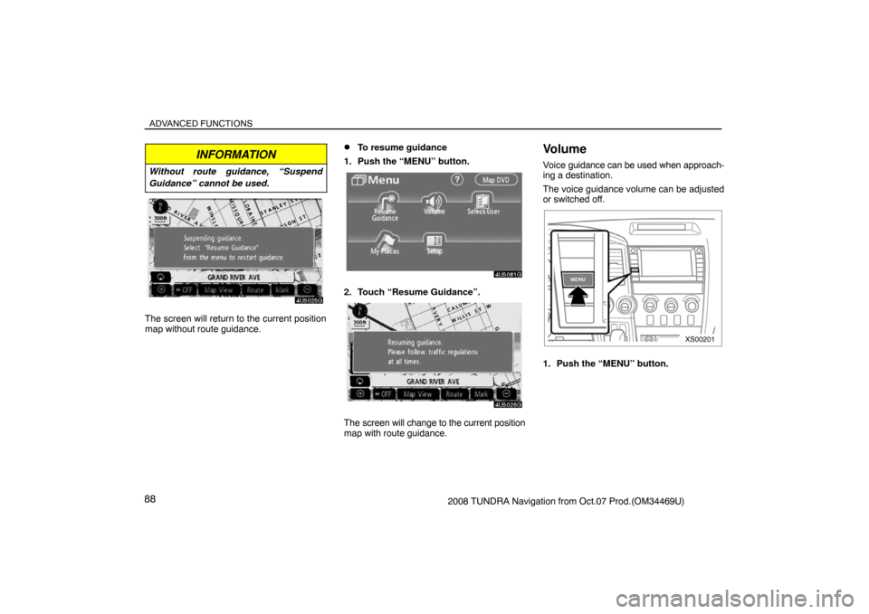 TOYOTA TUNDRA 2008 2.G Navigation Manual ADVANCED FUNCTIONS
882008 TUNDRA Navigation from Oct.07 Prod.(OM34469U)
INFORMATION
Without route guidance, “Suspend
Guidance” cannot be used.
4U5025G
The screen will return to the current positio
