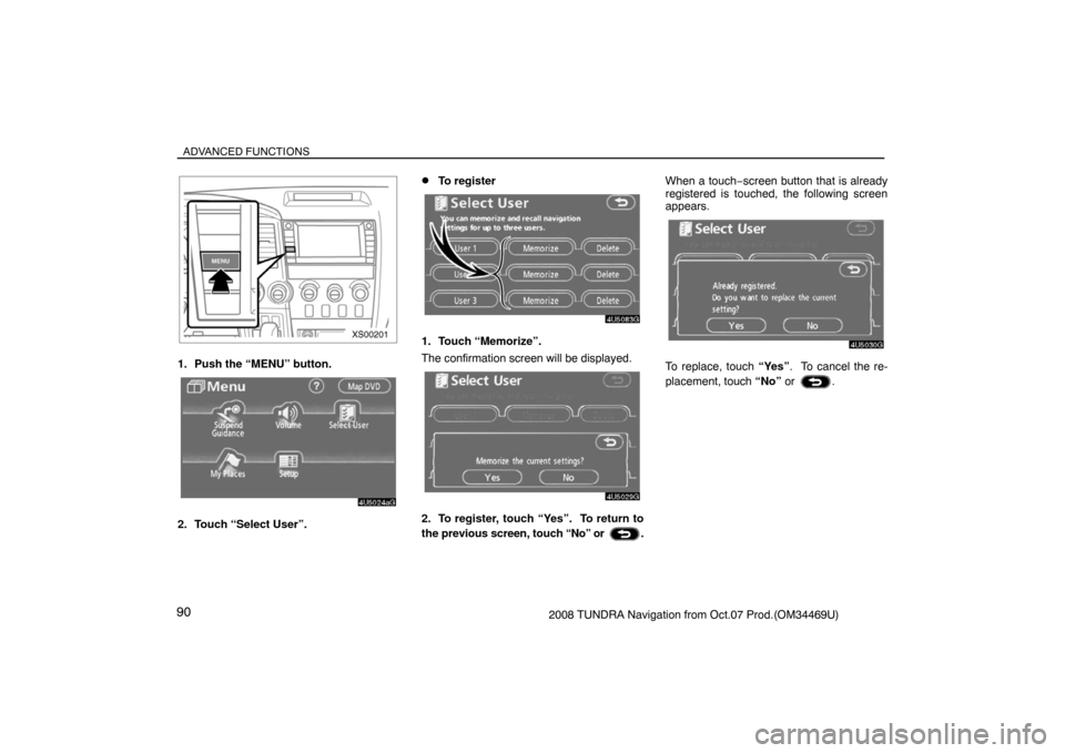 TOYOTA TUNDRA 2008 2.G Navigation Manual ADVANCED FUNCTIONS
902008 TUNDRA Navigation from Oct.07 Prod.(OM34469U)
XS00201
1. Push the “MENU” button.
4U5024aG
2. Touch “Select User”.
To register
4U5083G
1. Touch “Memorize”.
The co