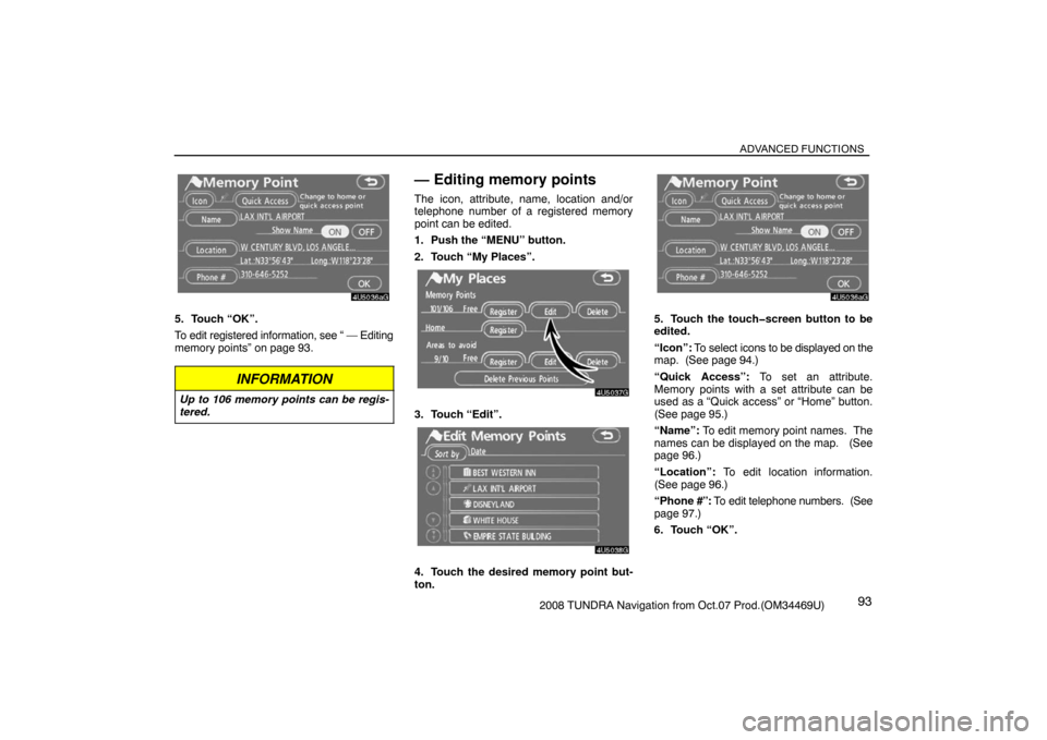 TOYOTA TUNDRA 2008 2.G Navigation Manual ADVANCED FUNCTIONS
932008 TUNDRA Navigation from Oct.07 Prod.(OM34469U)
4U5036aG
5. Touch “OK”.
To edit registered information, see “ — Editing
memory points” on page 93.
INFORMATION
Up to 1
