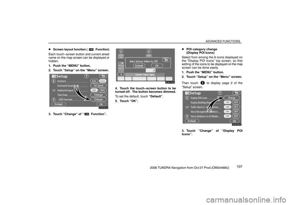 TOYOTA TUNDRA 2008 2.G Navigation Manual ADVANCED FUNCTIONS
1072008 TUNDRA Navigation from Oct.07 Prod.(OM34469U)
Screen layout function ( Function)
Each touch−screen button and current street
name on the map screen can be displayed or
hi