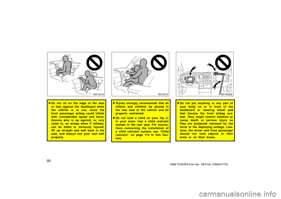 TOYOTA TUNDRA 2008 2.G Owners Manual 92
2008 TUNDRA from Apr. ’08 Prod. (OM 34477U)
XS13018
Do not sit on the edge of the seat
or lean against the dashboard when
the vehicle is in use, since the
front passenger airbag could inflate
wi