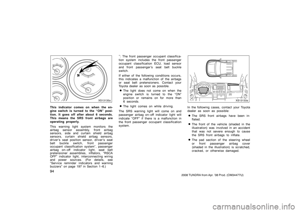 TOYOTA TUNDRA 2008 2.G Owners Manual 94
2008 TUNDRA from Apr. ’08 Prod. (OM 34477U)
XS13135a
This indicator comes on when the en-
gine switch is turned to the “ON” posi-
tion. It goes off after about 6 seconds.
This means the SRS f