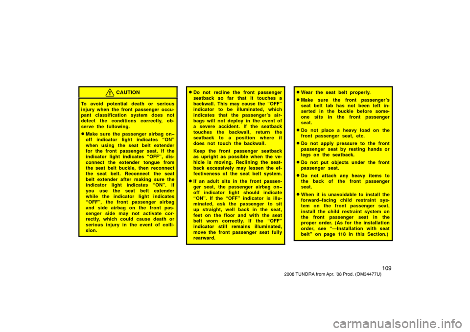 TOYOTA TUNDRA 2008 2.G Owners Manual 109
2008 TUNDRA from Apr. ’08 Prod. (OM 34477U)
CAUTION
To avoid potential death or serious
injury when the front passenger occu-
pant classification system does not
detect the conditions correctly,