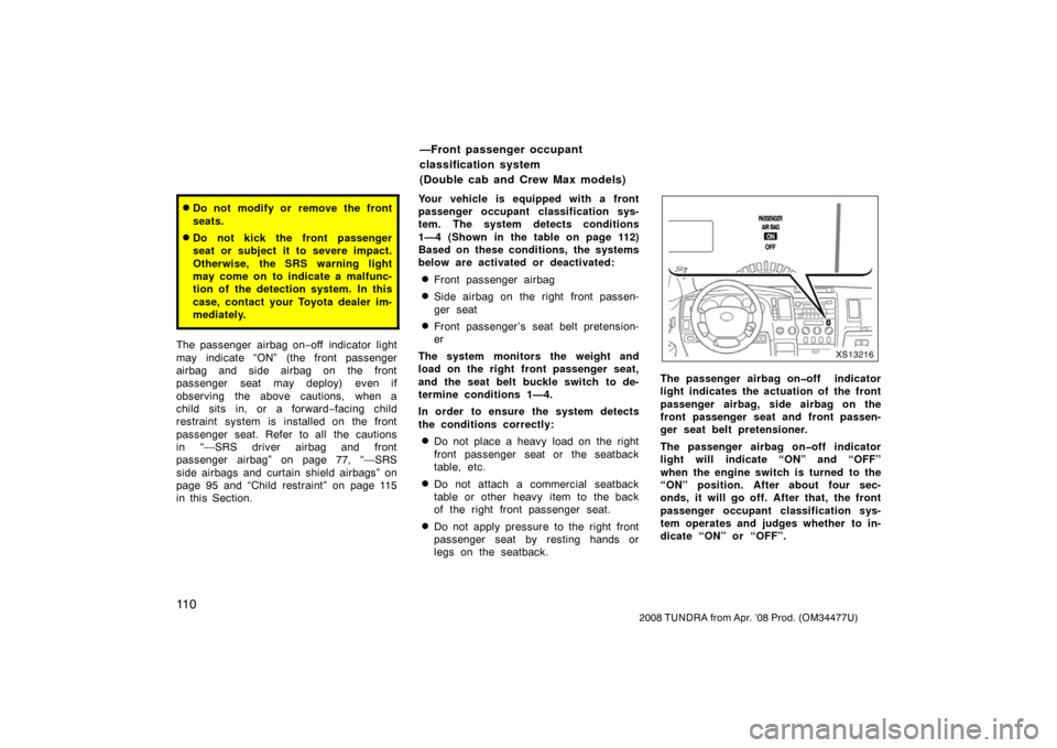 TOYOTA TUNDRA 2008 2.G Owners Manual 11 0
2008 TUNDRA from Apr. ’08 Prod. (OM 34477U)
Do not modify or remove the front
seats.
Do not kick the front passenger
seat or subject it to severe impact.
Otherwise, the SRS warning light
may 
