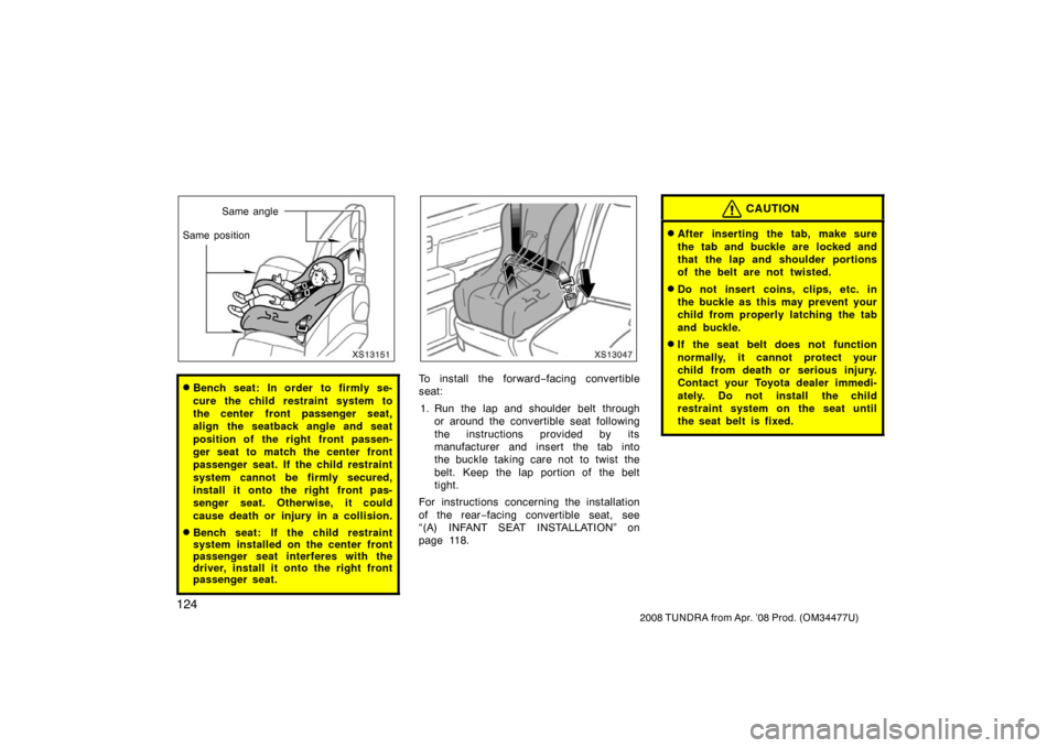 TOYOTA TUNDRA 2008 2.G Owners Manual 124
2008 TUNDRA from Apr. ’08 Prod. (OM 34477U)
XS13151
Same angle
Same position
Bench seat: In order to firmly se-
cure the child restraint system to
the center front passenger seat,
align the sea
