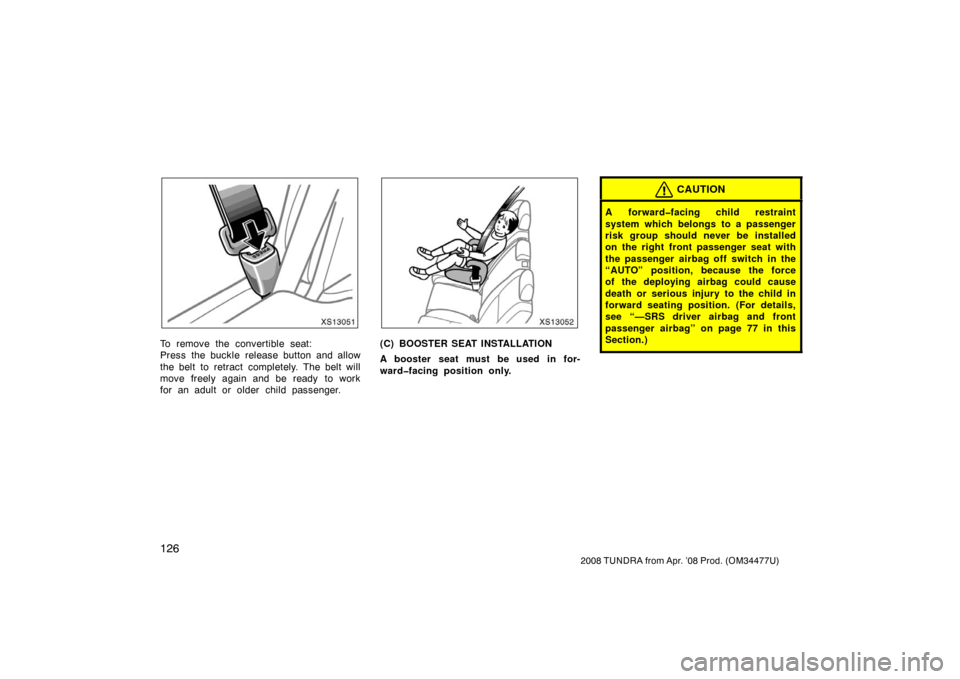 TOYOTA TUNDRA 2008 2.G Owners Manual 126
2008 TUNDRA from Apr. ’08 Prod. (OM 34477U)
XS13051
To remove the convertible seat:
Press the buckle release button and allow
the belt to retract  completely. The belt will
move freely again and