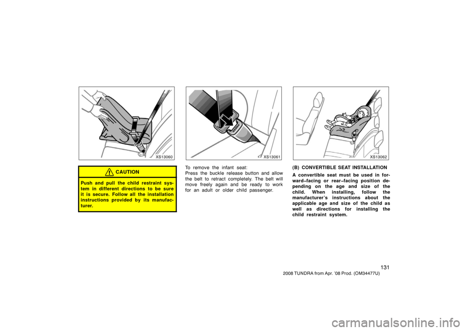 TOYOTA TUNDRA 2008 2.G Owners Manual 131
2008 TUNDRA from Apr. ’08 Prod. (OM 34477U)
XS13060
CAUTION
Push and pull the child restraint sys-
tem in different directions to be sure
it is secure. Follow all the installation
instructions p