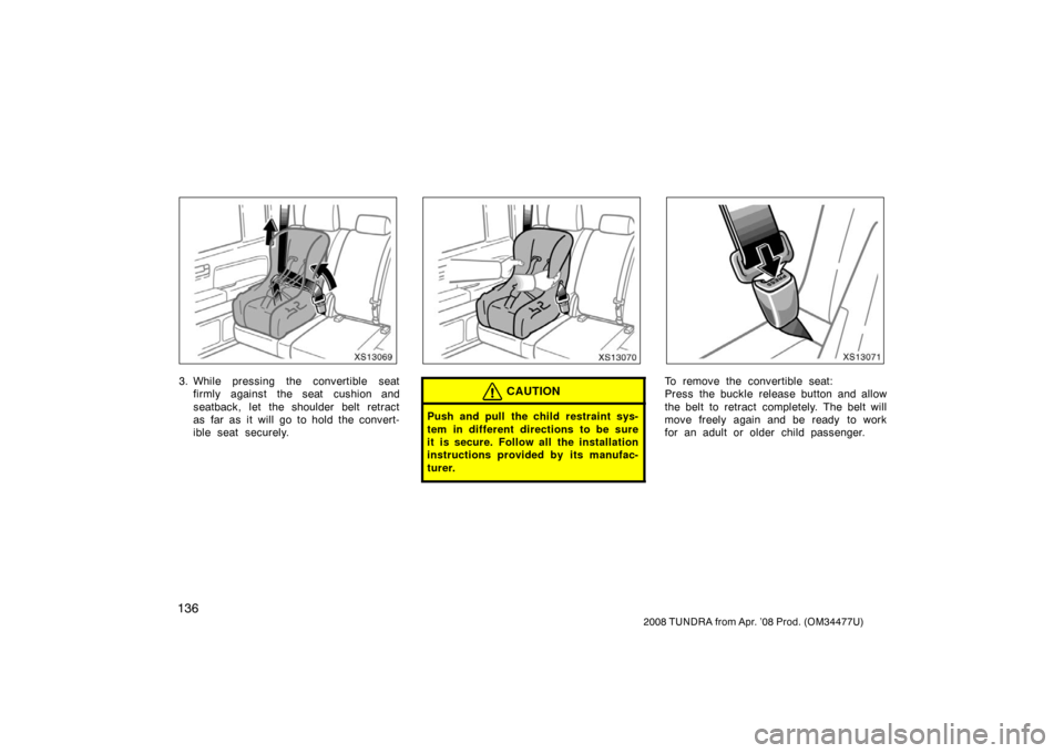 TOYOTA TUNDRA 2008 2.G Owners Manual 136
2008 TUNDRA from Apr. ’08 Prod. (OM 34477U)
XS13069
3. While pressing the convertible seat
firmly against the seat cushion and
seatback, let the shoulder belt retract
as far as it will go to hol