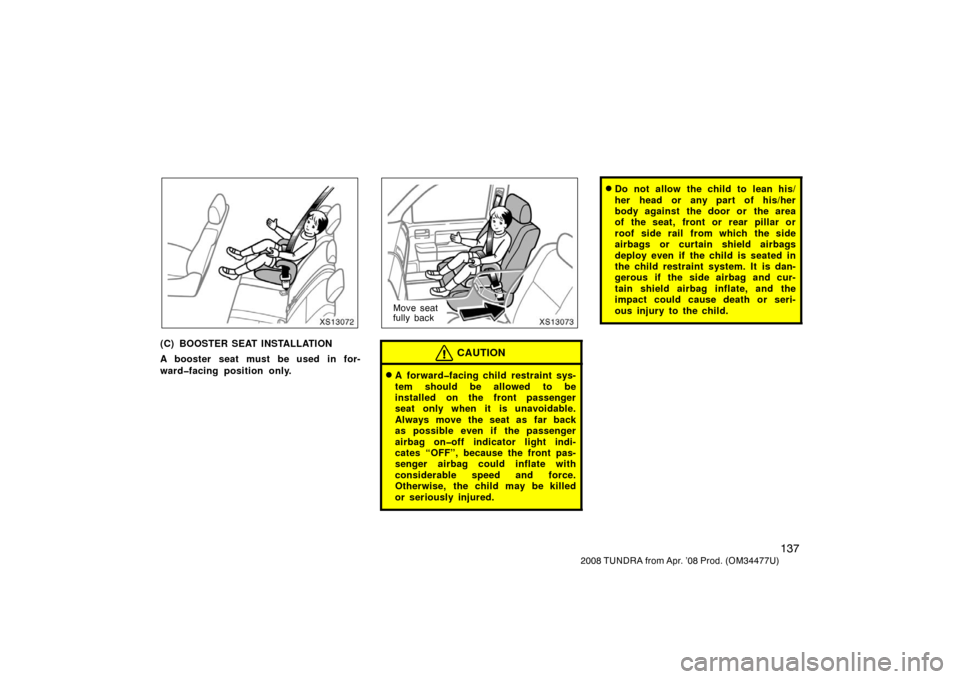 TOYOTA TUNDRA 2008 2.G Owners Manual 137
2008 TUNDRA from Apr. ’08 Prod. (OM 34477U)
XS13072
(C) BOOSTER SEAT INSTALLATION
A booster seat must be used in for-
ward�facing position only.
XS13073
Move seat
fully back
CAUTION
A forward�f