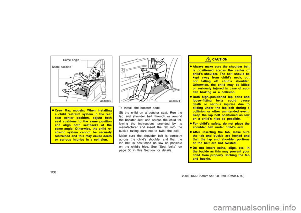 TOYOTA TUNDRA 2008 2.G Owners Manual 138
2008 TUNDRA from Apr. ’08 Prod. (OM 34477U)
XS13195
Same angle
Same position
Crew Max models: When installing
a child restraint system in the rear
seat center position, adjust both
seat cushion