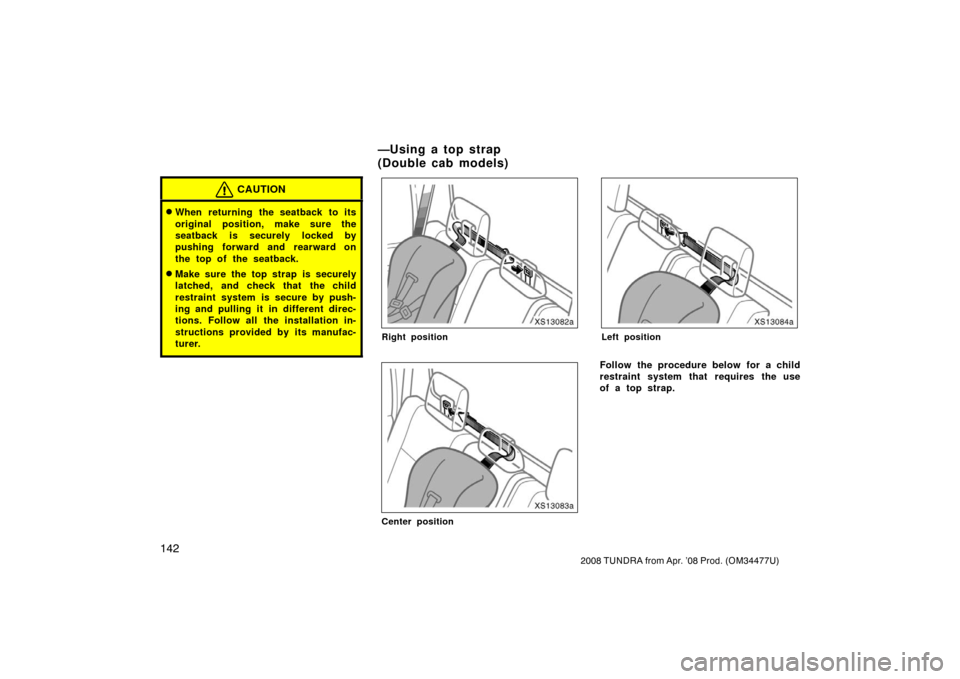 TOYOTA TUNDRA 2008 2.G Owners Manual 142
2008 TUNDRA from Apr. ’08 Prod. (OM 34477U)
CAUTION
When returning the seatback to its
original position, make sure the
seatback is securely locked by
pushing forward and rearward on
the top of