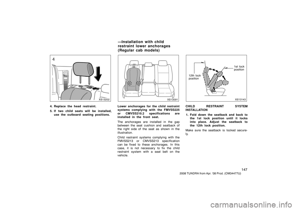 TOYOTA TUNDRA 2008 2.G Owners Manual 147
2008 TUNDRA from Apr. ’08 Prod. (OM 34477U)
XS13202
4. Replace the head restraint.
5. If two child seats will  be installed,
use the outboard seating positions.
XS13091
Lower anchorages for the 