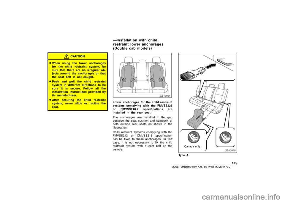 TOYOTA TUNDRA 2008 2.G Owners Manual 149
2008 TUNDRA from Apr. ’08 Prod. (OM 34477U)
CAUTION
When using the lower anchorages
for the child restraint system, be
sure that there are no irregular ob-
jects around the anchorages or that
t