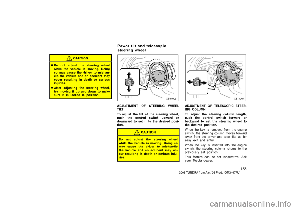 TOYOTA TUNDRA 2008 2.G Owners Manual 155
2008 TUNDRA from Apr. ’08 Prod. (OM 34477U)
CAUTION
Do not adjust the steering wheel
while the vehicle is moving. Doing
so may cause the driver to mishan-
dle the vehicle and an accident may
oc