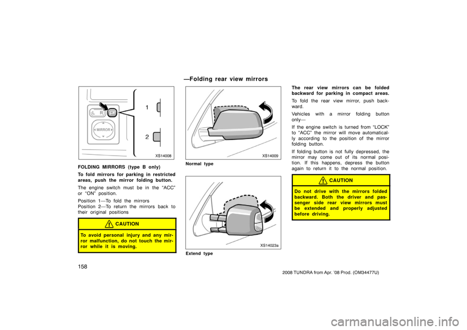 TOYOTA TUNDRA 2008 2.G Owners Manual 158
2008 TUNDRA from Apr. ’08 Prod. (OM 34477U)
XS14008
FOLDING MIRRORS (type B only)
To fold mirrors for parking in restricted
areas, push the mirror folding button.
The engine switch must be in  t