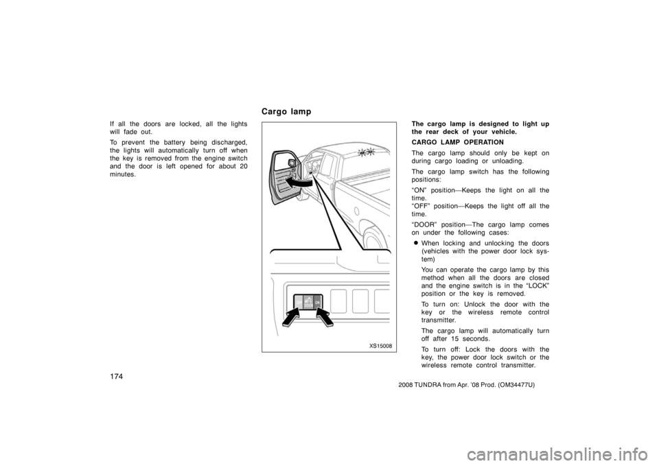 TOYOTA TUNDRA 2008 2.G Owners Manual 174
2008 TUNDRA from Apr. ’08 Prod. (OM 34477U)
If all the doors are locked, all the lights
will fade out.
To prevent  the battery  being discharged,
the lights will automatically turn off when
the 