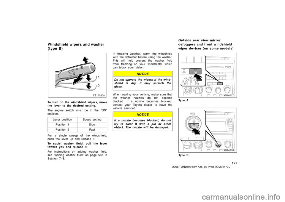 TOYOTA TUNDRA 2008 2.G Owners Manual 177
2008 TUNDRA from Apr. ’08 Prod. (OM 34477U)
XS15030a
To turn on the windshield wipers, move
the lever to the desired setting.
The engine switch must be in the “ON”
position.
Lever position
S