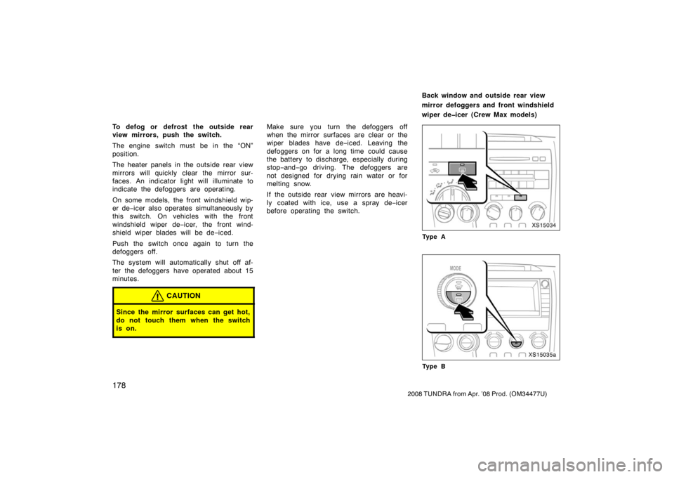TOYOTA TUNDRA 2008 2.G Owners Manual 178
2008 TUNDRA from Apr. ’08 Prod. (OM 34477U)
To defog or defrost the outside rear
view mirrors, push the switch.
The engine switch must be in the “ON”
position.
The heater panels in the outsi
