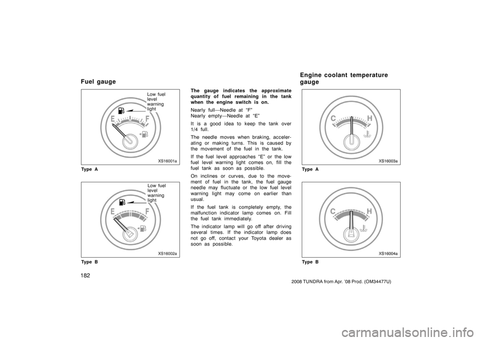 TOYOTA TUNDRA 2008 2.G Owners Manual 182
2008 TUNDRA from Apr. ’08 Prod. (OM 34477U)
XS16001a
Low fuel
level
warning
light
Ty p e A
XS16002a
Low fuel
level
warning
light
Ty p e B
The gauge indicates the approximate
quantity of fuel rem TOYOTA TUNDRA 2008 2.G Owners Manual 182
2008 TUNDRA from Apr. ’08 Prod. (OM 34477U)
XS16001a
Low fuel
level
warning
light
Ty p e A
XS16002a
Low fuel
level
warning
light
Ty p e B
The gauge indicates the approximate
quantity of fuel rem