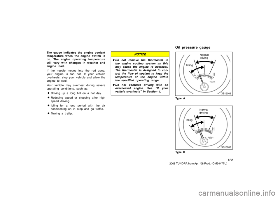 TOYOTA TUNDRA 2008 2.G Owners Manual 183
2008 TUNDRA from Apr. ’08 Prod. (OM 34477U)
The gauge indicates the engine coolant
temperature when the engine switch is
on. The engine operating temperature
will vary with changes in weather an