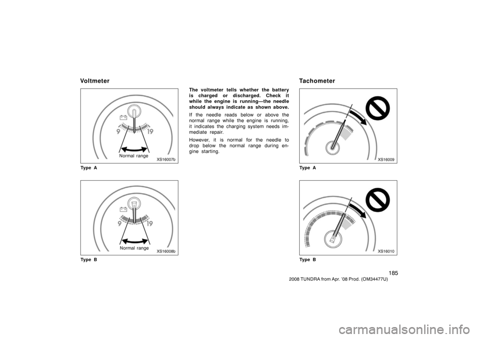 TOYOTA TUNDRA 2008 2.G Owners Manual 185
2008 TUNDRA from Apr. ’08 Prod. (OM 34477U)
XS16007b
Normal range
Ty p e A
XS16008b
Normal range
Ty p e B
The voltmeter tells whether the battery
is charged or discharged. Check it
while the eng TOYOTA TUNDRA 2008 2.G Owners Manual 185
2008 TUNDRA from Apr. ’08 Prod. (OM 34477U)
XS16007b
Normal range
Ty p e A
XS16008b
Normal range
Ty p e B
The voltmeter tells whether the battery
is charged or discharged. Check it
while the eng