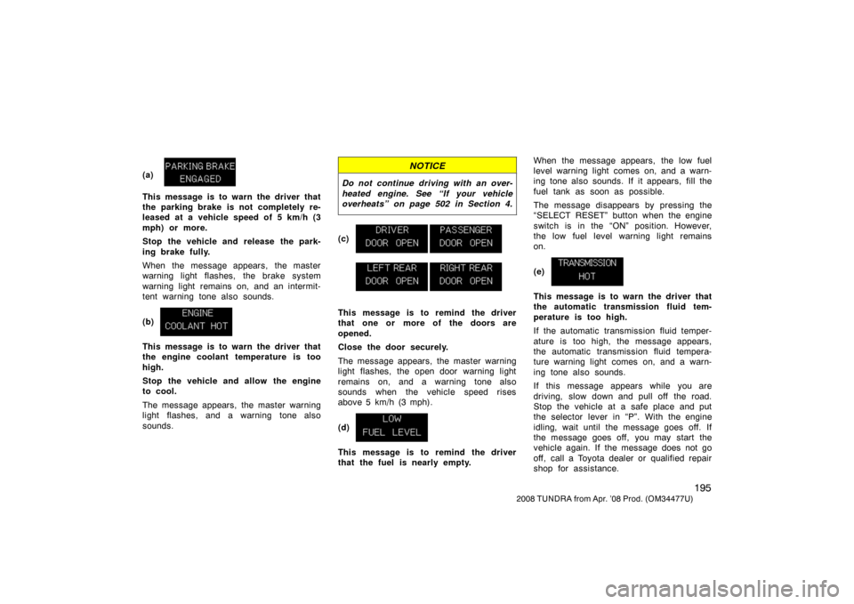 TOYOTA TUNDRA 2008 2.G Owners Manual 195
2008 TUNDRA from Apr. ’08 Prod. (OM 34477U)
(a)
This message is to warn the driver that
the parking brake is not completely re-
leased at a vehicle speed of 5 km/h (3
mph) or more.
Stop the vehi