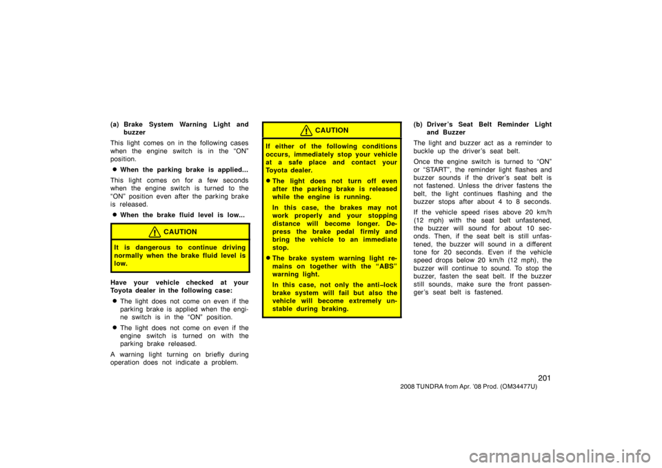 TOYOTA TUNDRA 2008 2.G Owners Manual 201
2008 TUNDRA from Apr. ’08 Prod. (OM 34477U)
(a) Brake System Warning Light and
buzzer
This light comes on in the following cases
when the engine switch is in the “ON”
position.
When the par