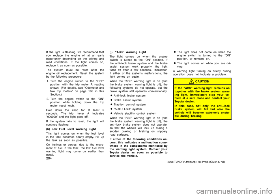 TOYOTA TUNDRA 2008 2.G Owners Manual 204
2008 TUNDRA from Apr. ’08 Prod. (OM 34477U)
If the light is flashing, we recommend that
you replace the engine oil at an early
opportunity depending on the driving and
road conditions. If the li