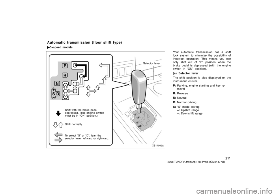 TOYOTA TUNDRA 2008 2.G Owners Manual 211
2008 TUNDRA from Apr. ’08 Prod. (OM 34477U)
Your automatic transmission has a shift
lock system to minimize the possibility of
incorrect operation. This means you can
only shift out of  “P” 