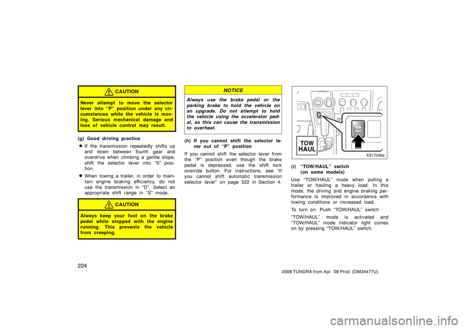 TOYOTA TUNDRA 2008 2.G Owners Manual 224
2008 TUNDRA from Apr. ’08 Prod. (OM 34477U)
CAUTION
Never attempt to move the selector
lever into “P” position under any cir-
cumstances while the vehicle is mov-
ing. Serious mechanical dam