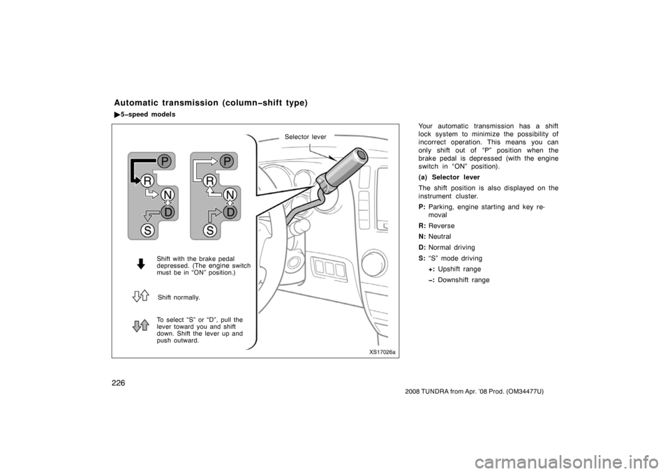 TOYOTA TUNDRA 2008 2.G Owners Manual 226
2008 TUNDRA from Apr. ’08 Prod. (OM 34477U)
Your automatic transmission has a shift
lock system to minimize the possibility of
incorrect operation. This means you can
only shift out of  “P” 