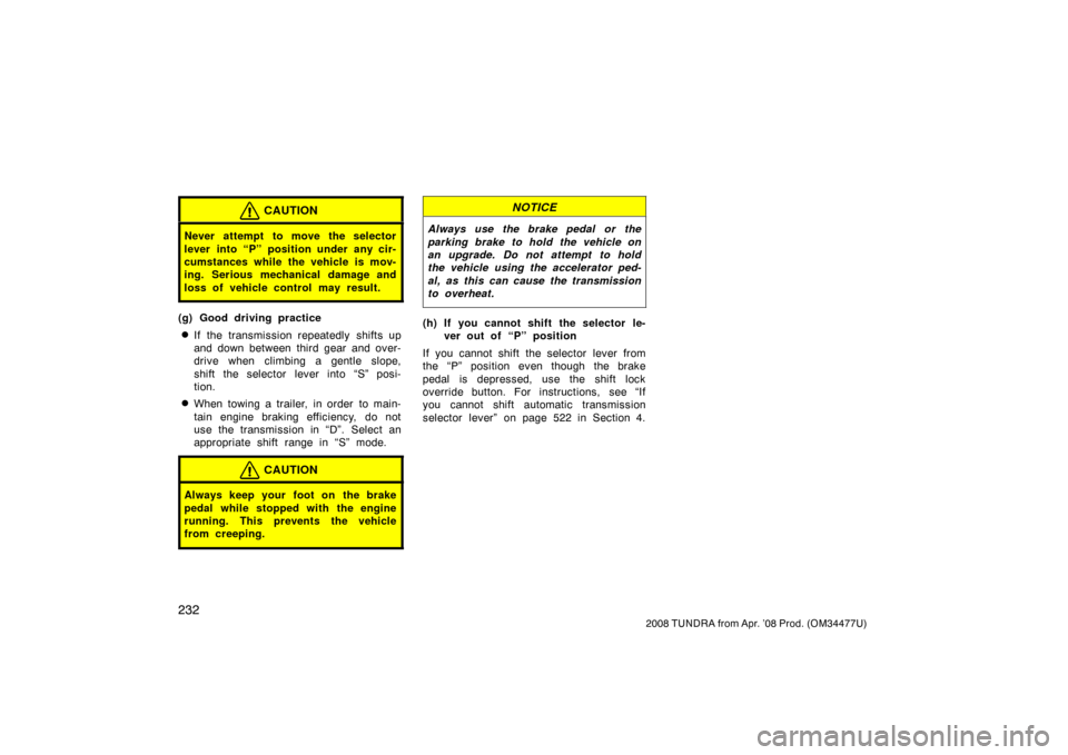 TOYOTA TUNDRA 2008 2.G Owners Manual 232
2008 TUNDRA from Apr. ’08 Prod. (OM 34477U)
CAUTION
Never attempt to move the selector
lever into “P” position under any cir-
cumstances while the vehicle is mov-
ing. Serious mechanical dam